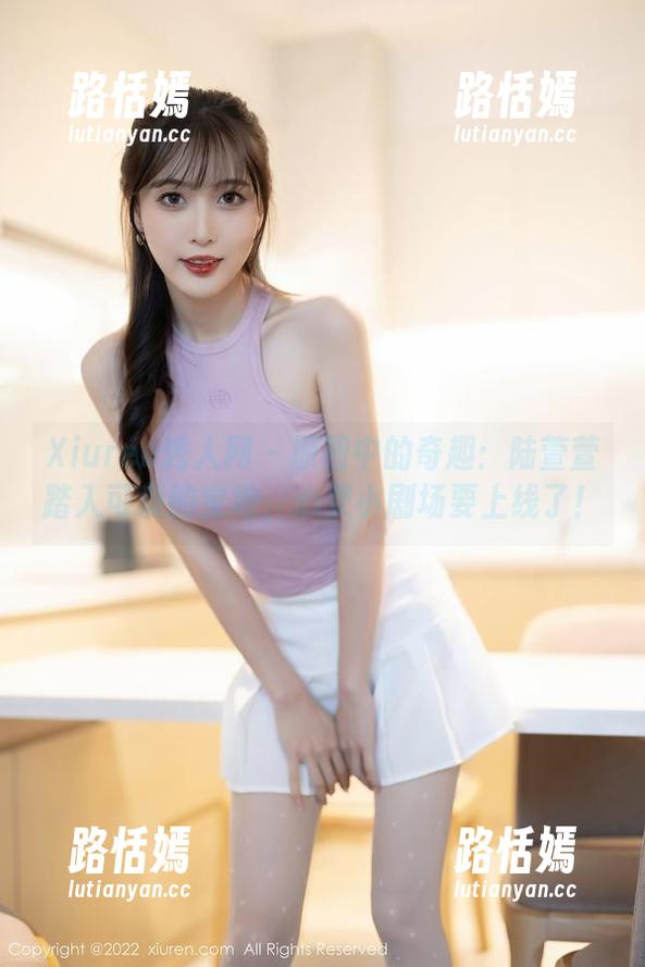 Xiuren秀人网 - 原图中的奇趣：陆萱萱踏入可爱的宝地，心灵小剧场要上线了！